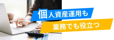 個人資産運用も業務で役立つ